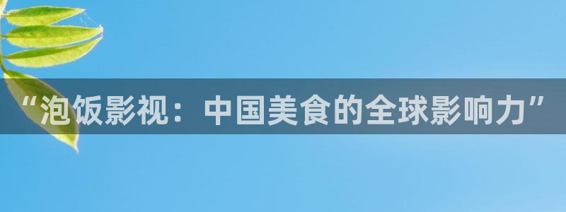 蓝莓视频安卓免费下载安装：“泡饭影视：中国美食的全球影响力”