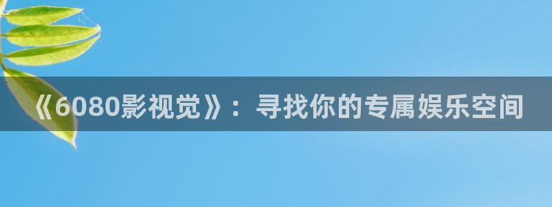 蓝莓黄网站：《6080影视觉》：寻找你的专属娱乐空间
